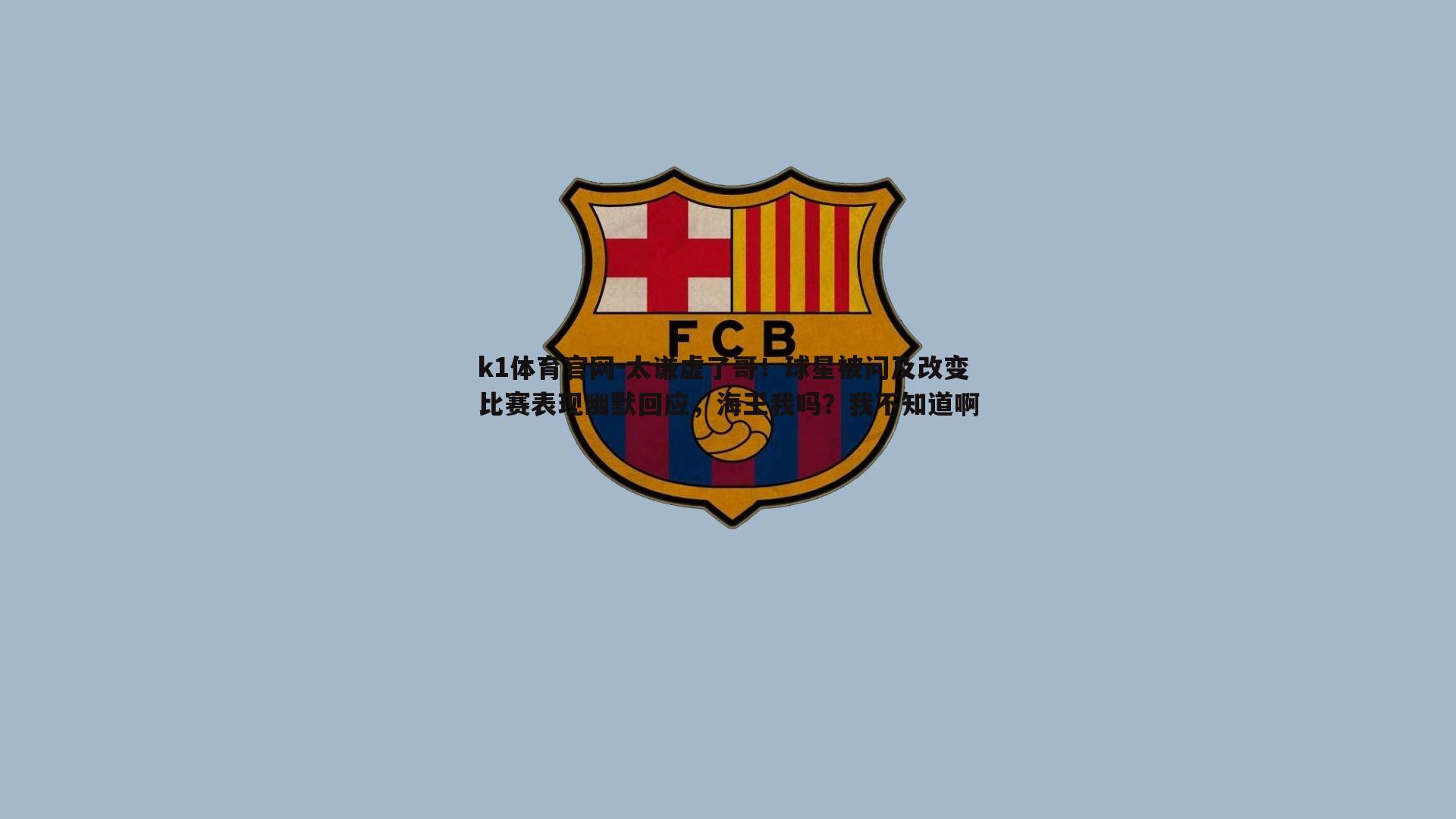 k1体育官网-太谦虚了哥！球星被问及改变比赛表现幽默回应，海王我吗？我不知道啊
