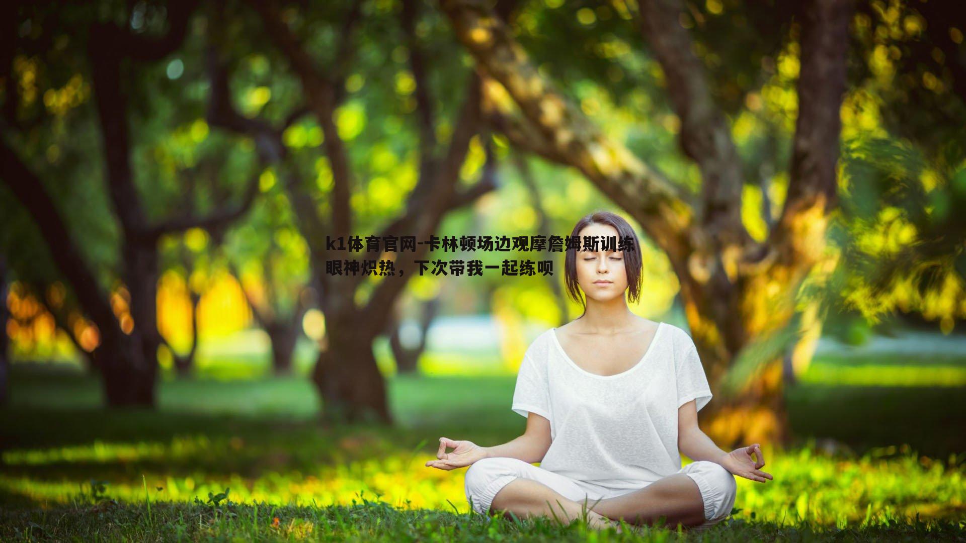 k1体育官网-卡林顿场边观摩詹姆斯训练 眼神炽热，下次带我一起练呗