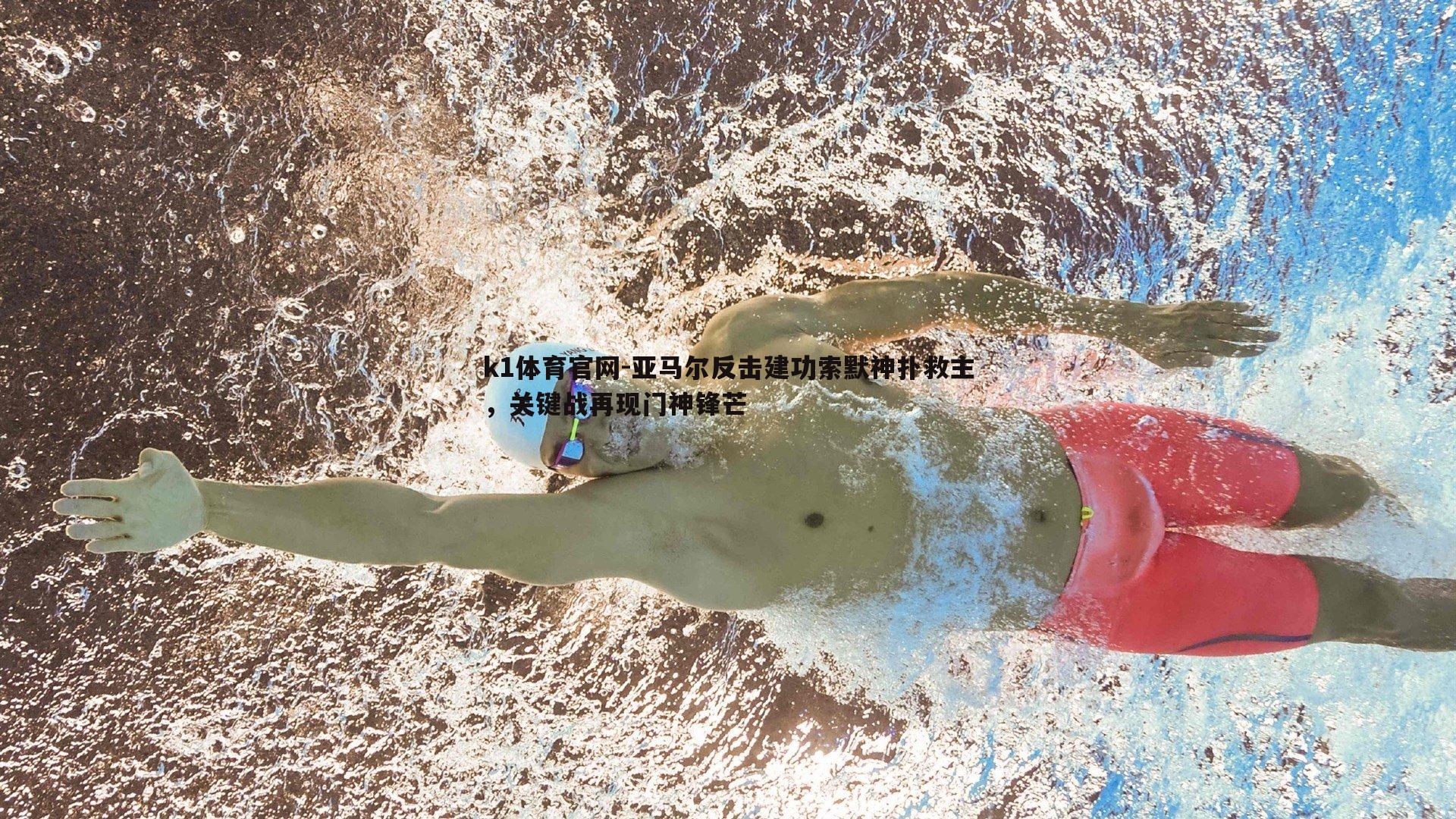 k1体育官网-亚马尔反击建功索默神扑救主，关键战再现门神锋芒